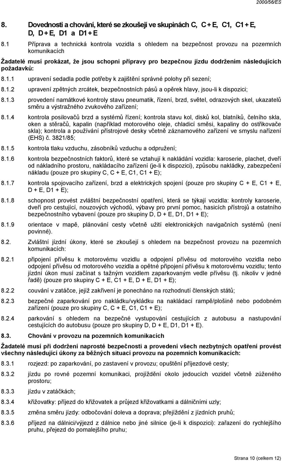 požadavků: 8.1.1 upravení sedadla podle potřeby k zajištění správné polohy při sezení; 8.1.2 upravení zpětných zrcátek, bezpečnostních pásů a opěrek hlavy, jsou-li k dispozici; 8.1.3 provedení namátkové kontroly stavu pneumatik, řízení, brzd, světel, odrazových skel, ukazatelů směru a výstražného zvukového zařízení; 8.