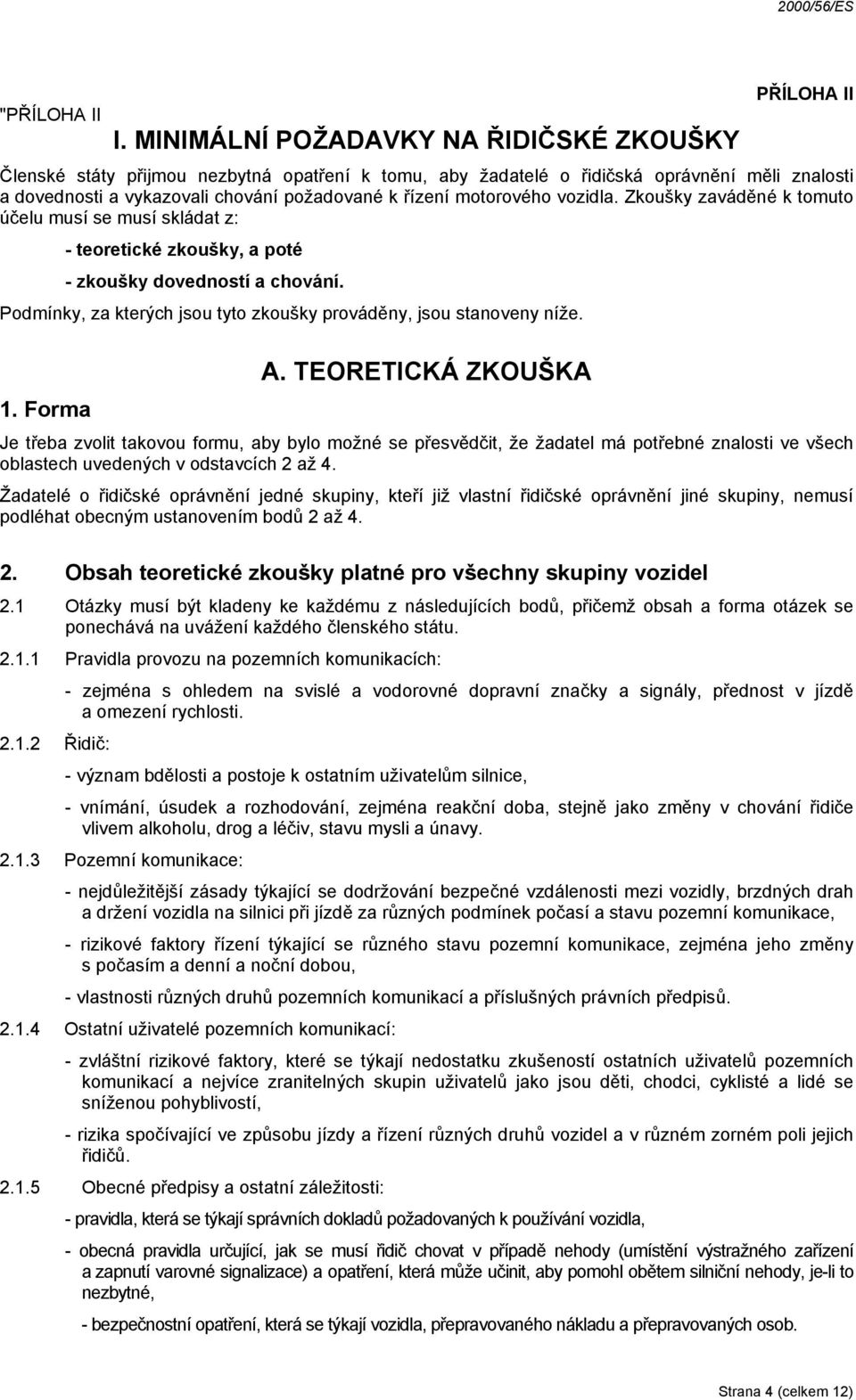 řízení motorového vozidla. Zkoušky zaváděné k tomuto účelu musí se musí skládat z: - teoretické zkoušky, a poté - zkoušky dovedností a chování.