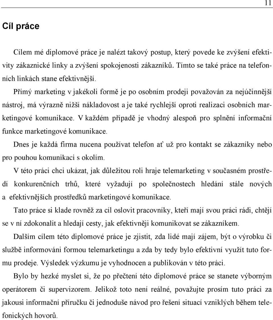 Přímý marketing v jakékoli formě je po osobním prodeji povaţován za nejúčinnější nástroj, má výrazně niţší nákladovost a je také rychlejší oproti realizaci osobních marketingové komunikace.