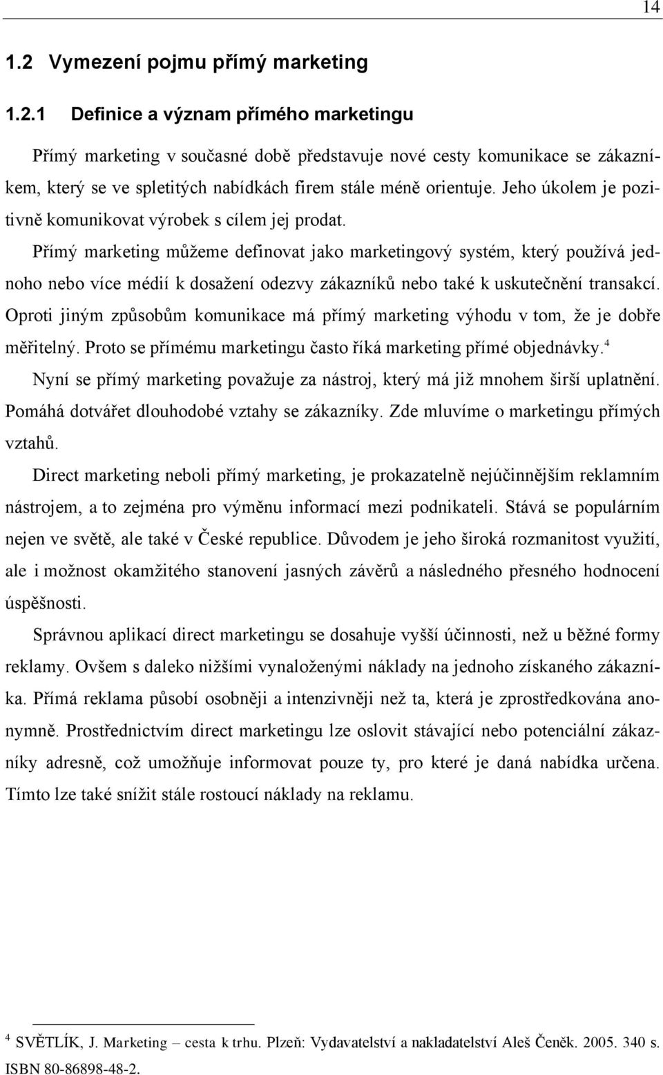 Přímý marketing můţeme definovat jako marketingový systém, který pouţívá jednoho nebo více médií k dosaţení odezvy zákazníků nebo také k uskutečnění transakcí.