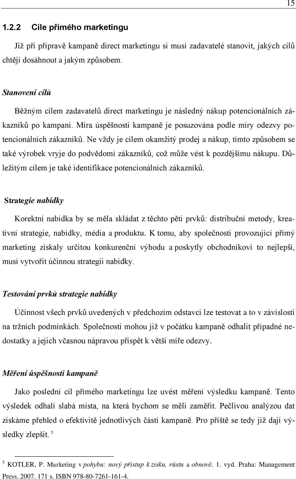 Ne vţdy je cílem okamţitý prodej a nákup, tímto způsobem se také výrobek vryje do podvědomí zákazníků, coţ můţe vést k pozdějšímu nákupu.