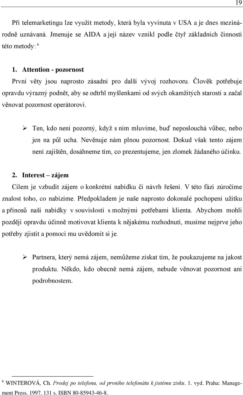 Člověk potřebuje opravdu výrazný podnět, aby se odtrhl myšlenkami od svých okamţitých starostí a začal věnovat pozornost operátorovi.
