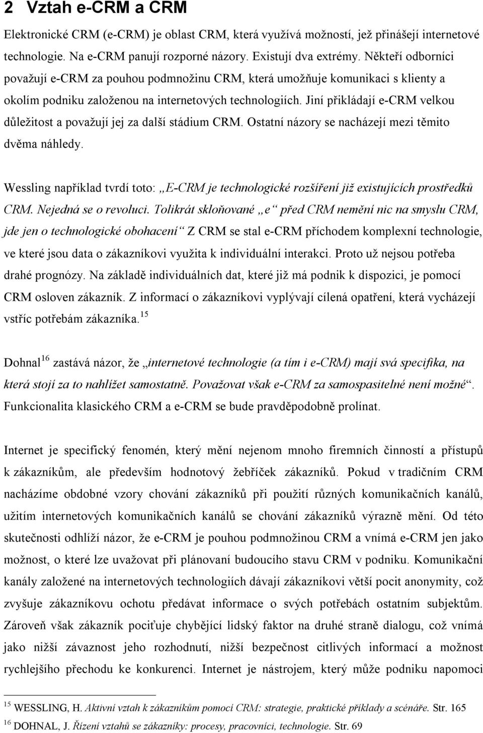 Jiní přikládají e-crm velkou důležitost a považují jej za další stádium CRM. Ostatní názory se nacházejí mezi těmito dvěma náhledy.