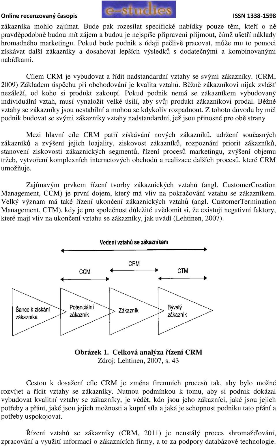 Cílem CRM je vybudovat a řídit nadstandardní vztahy se svými zákazníky. (CRM, 2009) Základem úspěchu při obchodování je kvalita vztahů.