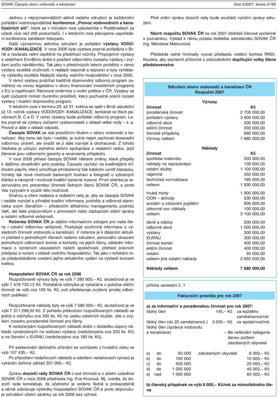 Další významnou aktivitou sdružení je pořádání výstavy VODO- VODY KANALIZACE. V roce 2006 byla výstava poprvé pořádána v Brně a navázala velmi úspěšně na předchozí ročníky.