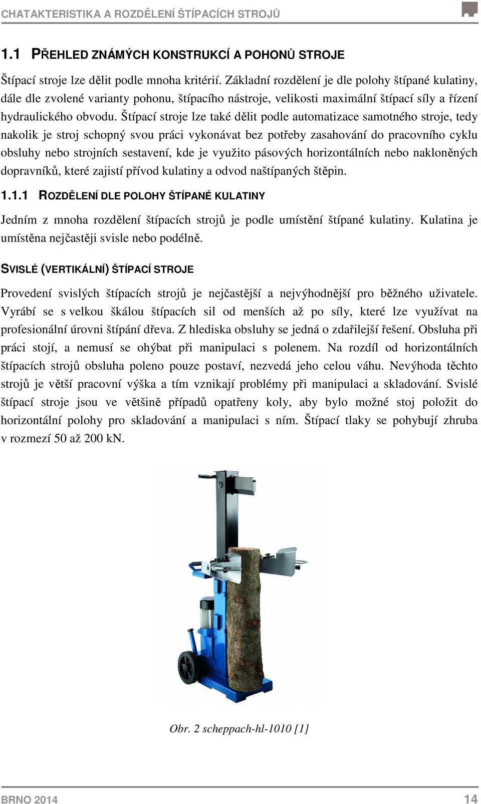 Štípací stroje lze také dělit podle automatizace samotného stroje, tedy nakolik je stroj schopný svou práci vykonávat bez potřeby zasahování do pracovního cyklu obsluhy nebo strojních sestavení, kde