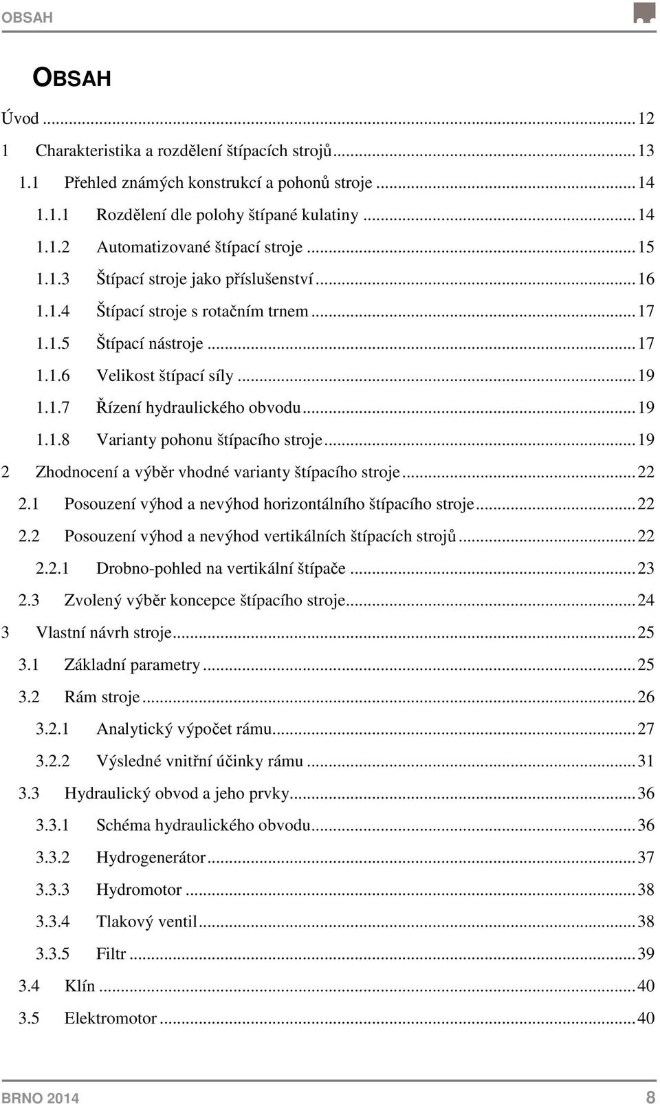 .. 19 2 Zhodnocení a výběr vhodné varianty štípacího stroje... 22 2.1 Posouzení výhod a nevýhod horizontálního štípacího stroje... 22 2.2 Posouzení výhod a nevýhod vertikálních štípacích strojů... 22 2.2.1 Drobno-pohled na vertikální štípače.