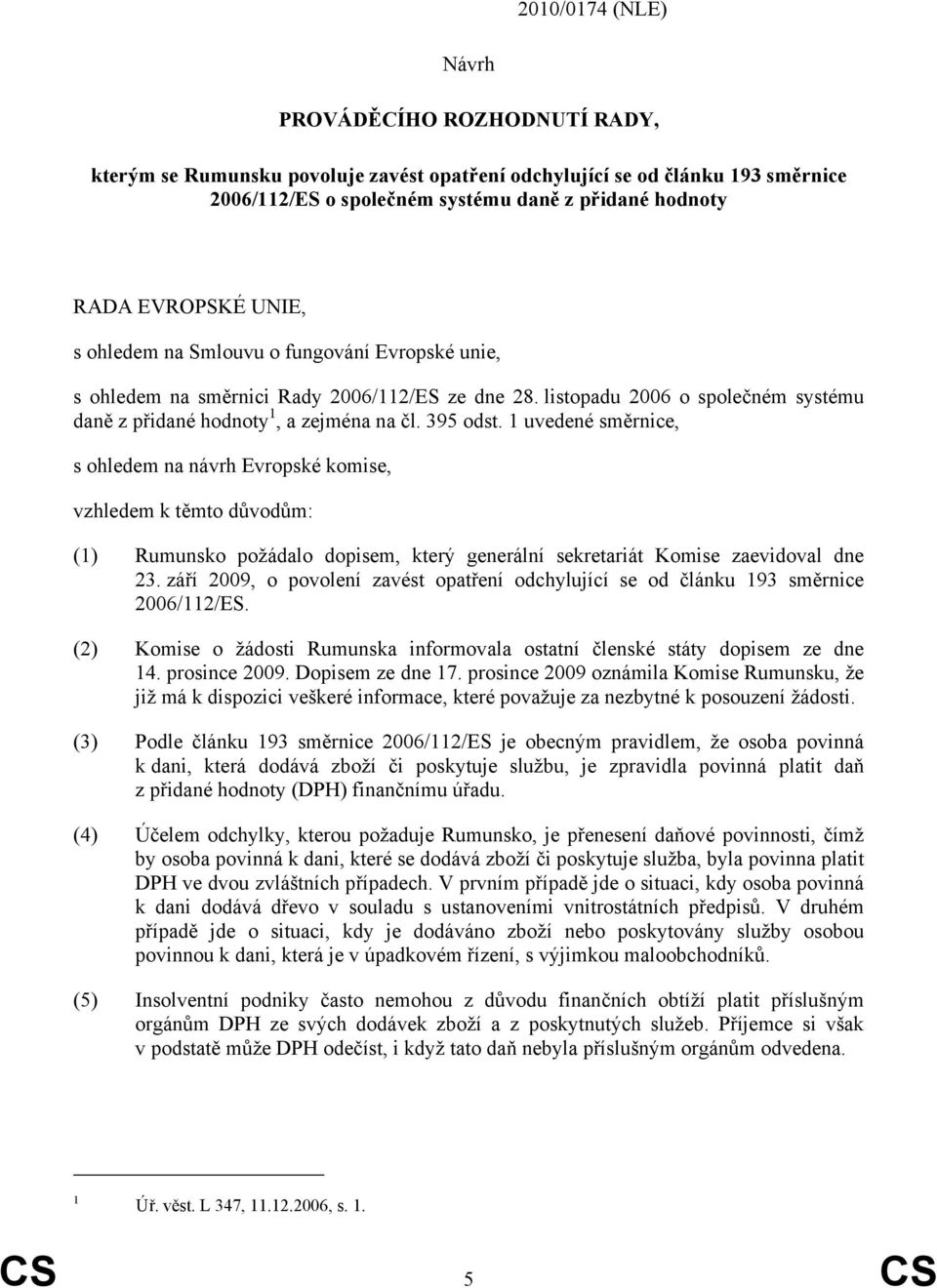 1 uvedené směrnice, s ohledem na návrh Evropské komise, vzhledem k těmto důvodům: (1) Rumunsko požádalo dopisem, který generální sekretariát Komise zaevidoval dne 23.