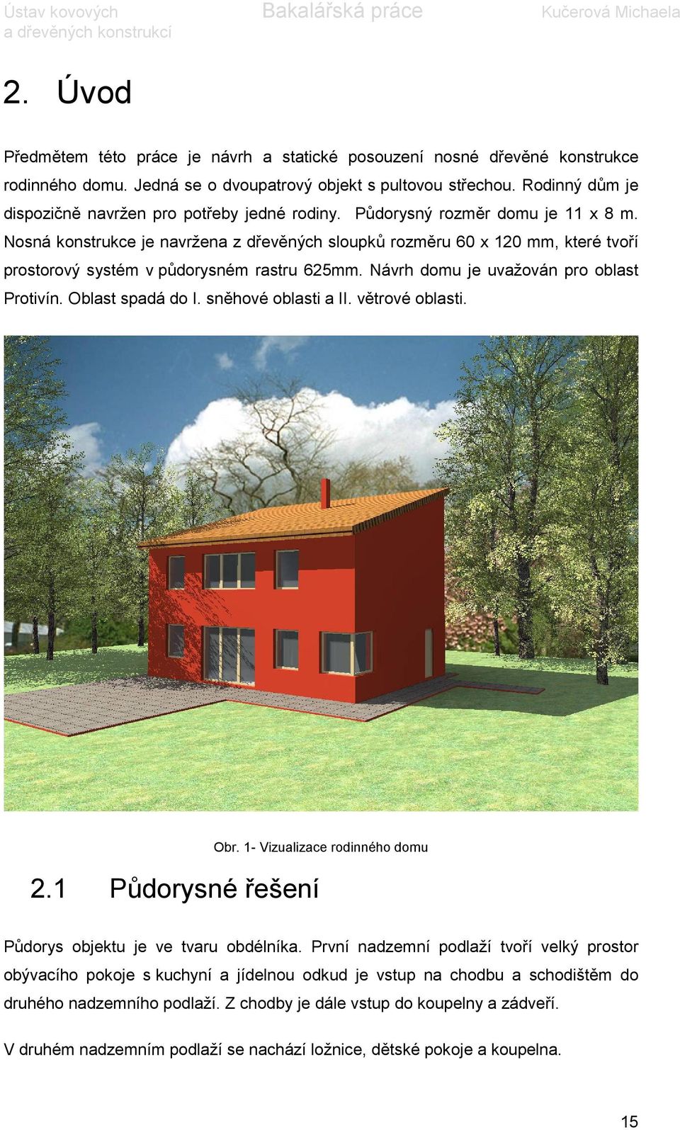 Nosná konstrukce je navržena z dřevěných sloupků rozměru 60 x 120 mm, které tvoří prostorový systém v půdorysném rastru 625mm. Návrh domu je uvažován pro oblast Protivín. Oblast spadá do I.