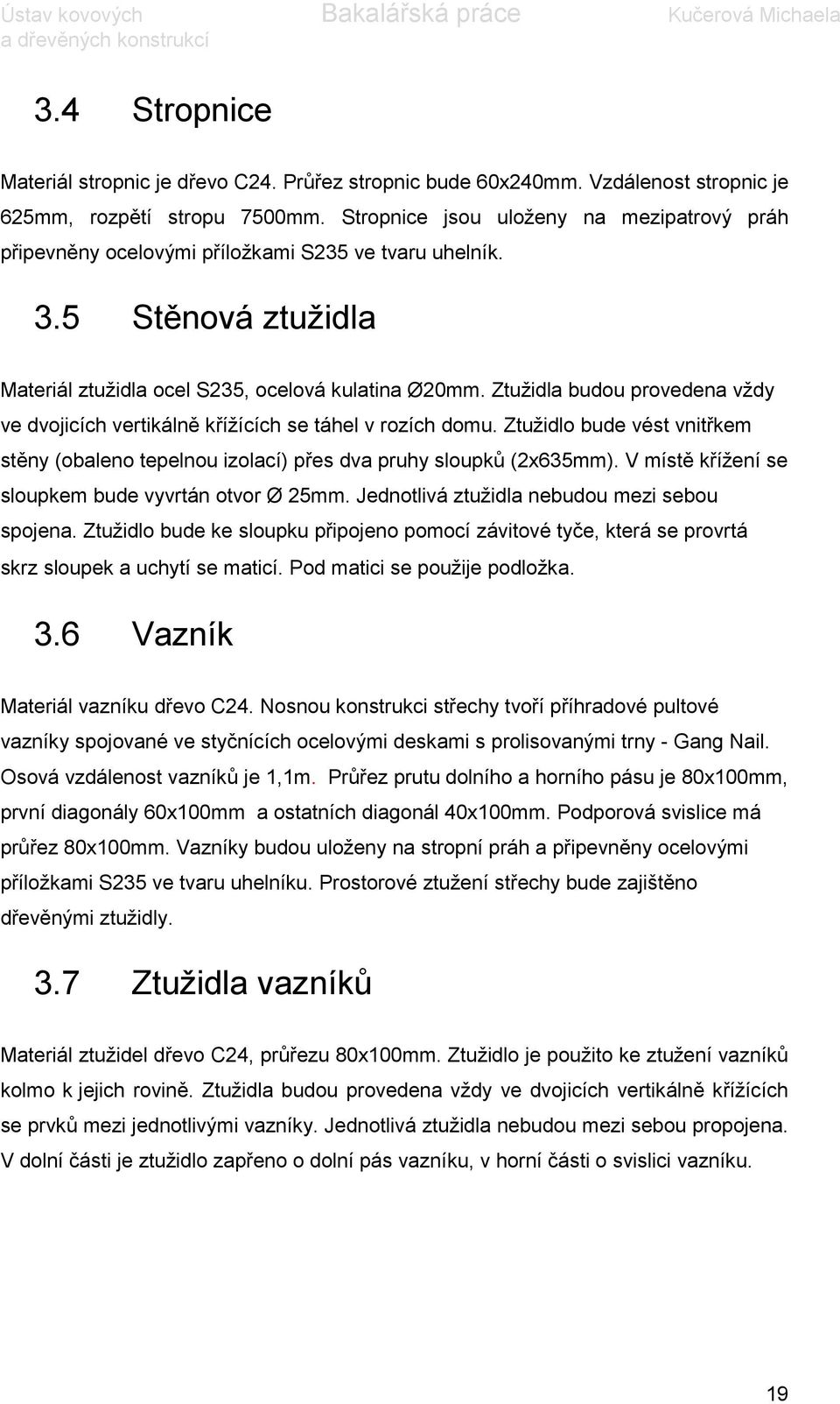 Ztužidla budou provedena vždy ve dvojicích vertikálně křížících se táhel v rozích domu. Ztužidlo bude vést vnitřkem stěny (obaleno tepelnou izolací) přes dva pruhy sloupků (2x635mm).