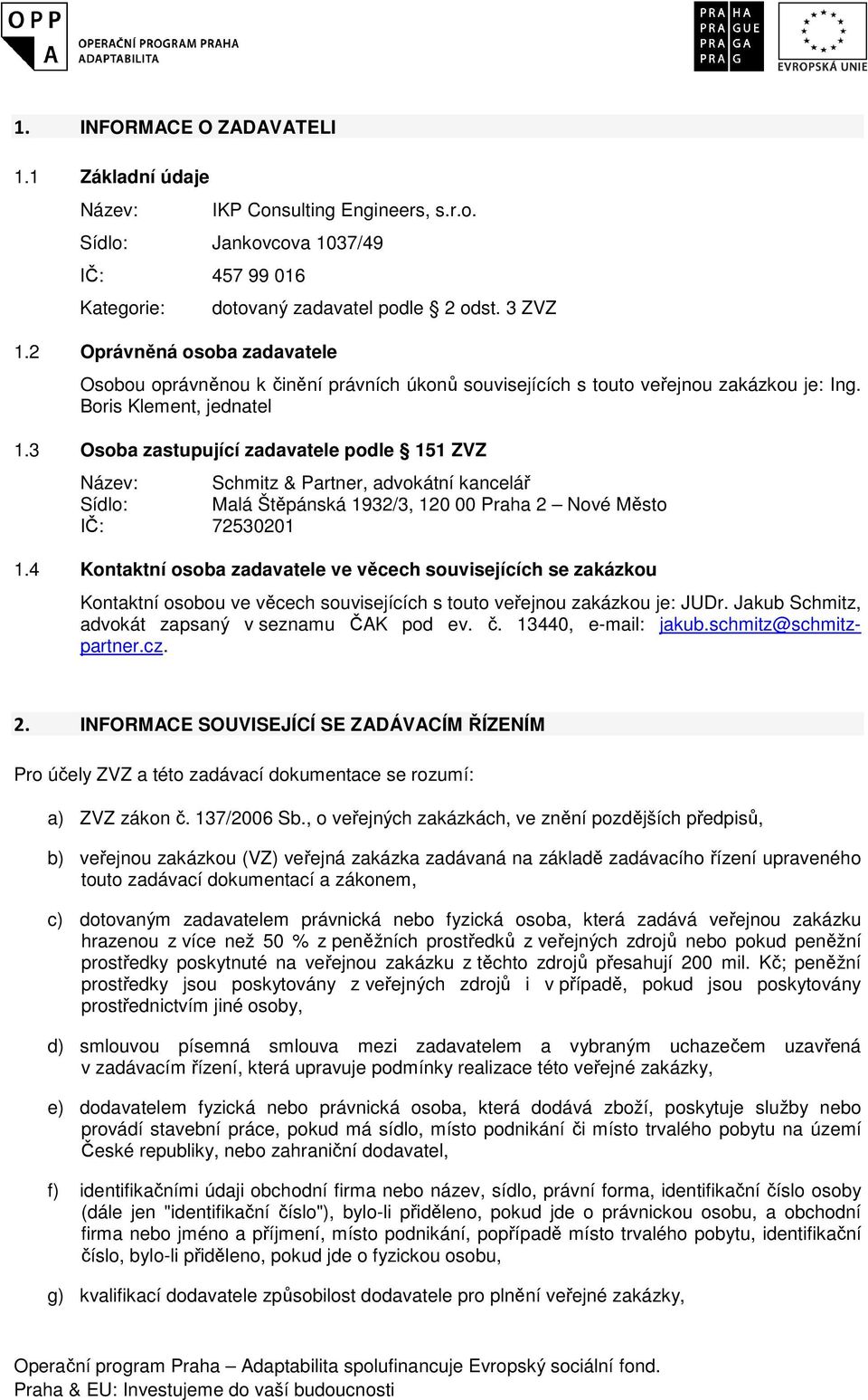 3 Osoba zastupující zadavatele podle 151 ZVZ Název: Schmitz & Partner, advokátní kancelář Sídlo: Malá Štěpánská 1932/3, 120 00 Praha 2 Nové Město IČ: 72530201 1.