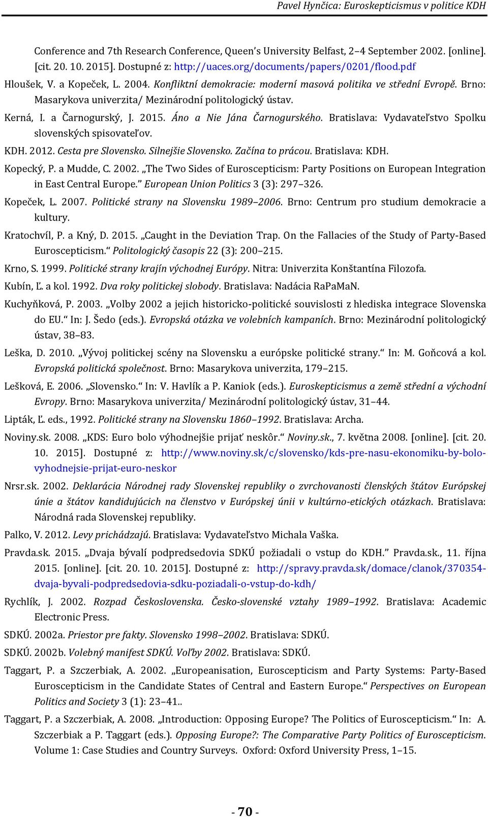Kerná, I. a Čarnogurský, J. 2015. Áno a Nie Jána Čarnogurského. Bratislava: Vydavateľstvo Spolku slovenských spisovateľov. KDH. 2012. Cesta pre Slovensko. Silnejšie Slovensko. Začína to prácou.