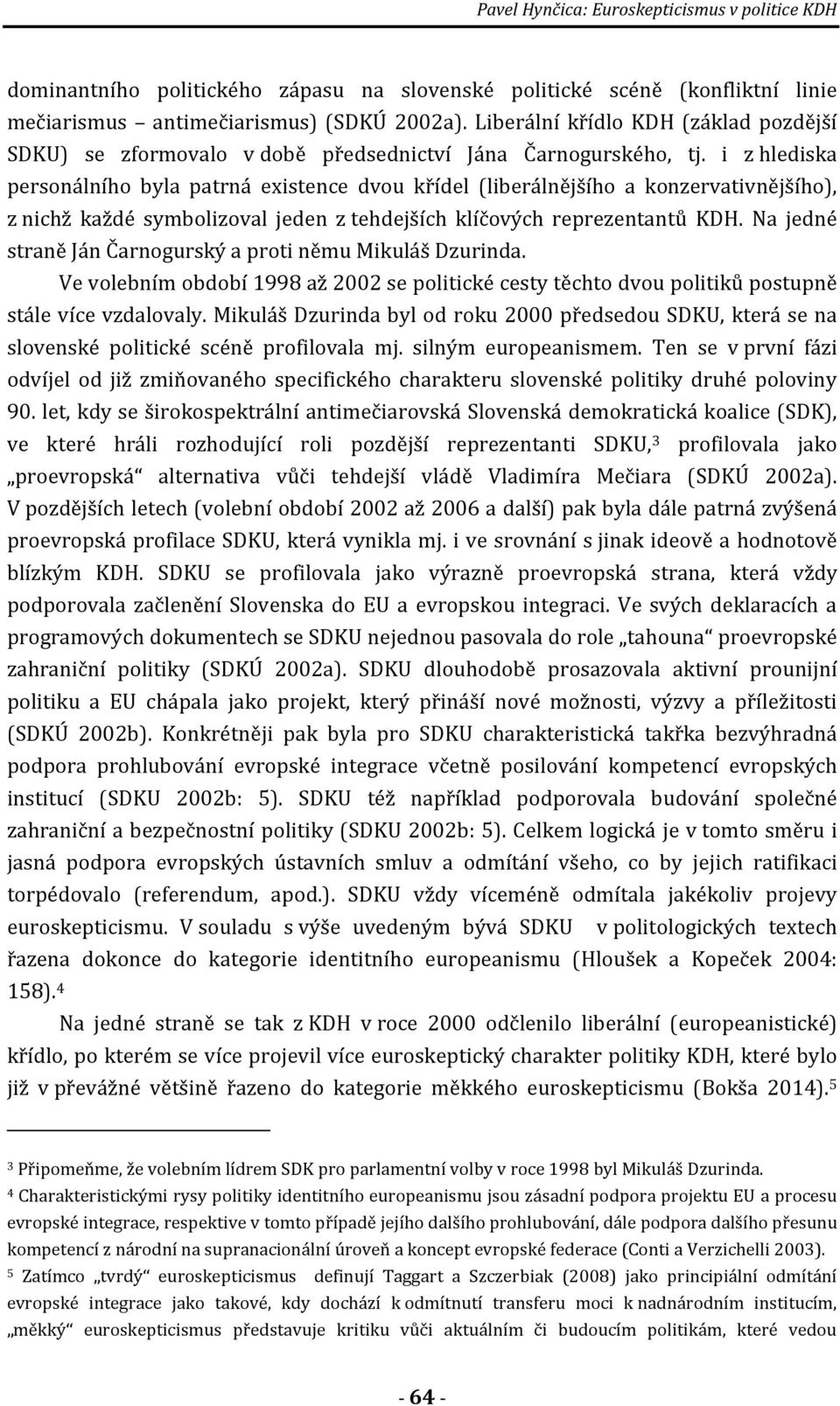 i z hlediska personálního byla patrná existence dvou křídel (liberálnějšího a konzervativnějšího), z nichž každé symbolizoval jeden z tehdejších klíčových reprezentantů KDH.