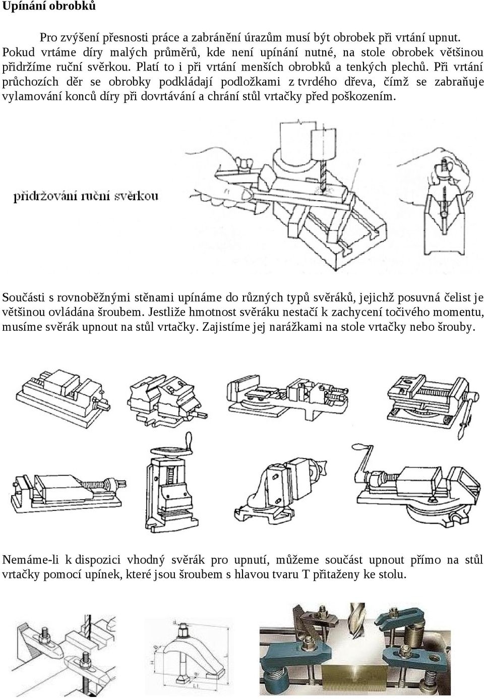 Při vrtání průchozích děr se obrobky podkládají podložkami z tvrdého dřeva, čímž se zabraňuje vylamování konců díry při dovrtávání a chrání stůl vrtačky před poškozením.