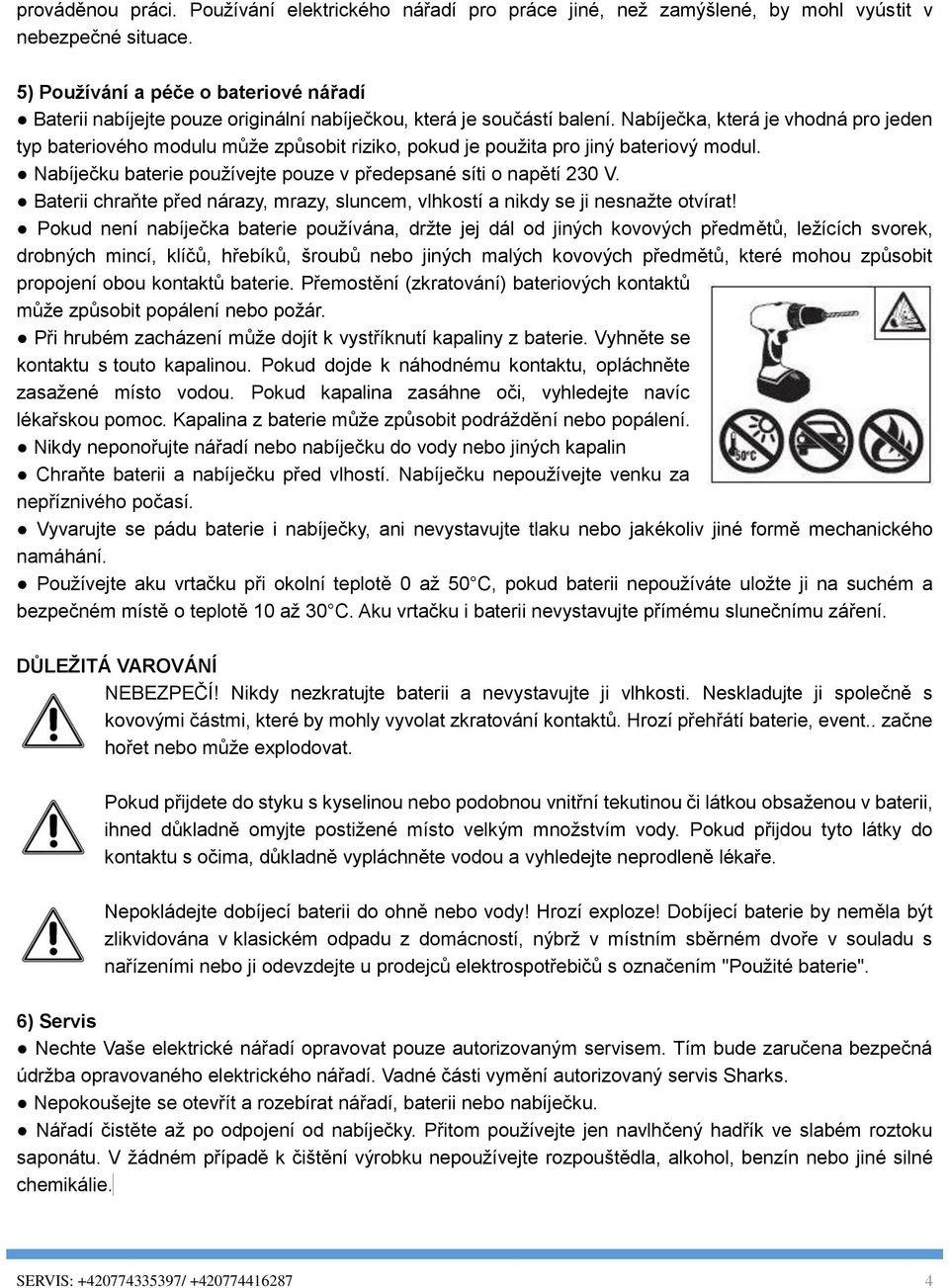 Nabíječka, která je vhodná pro jeden typ bateriového modulu může způsobit riziko, pokud je použita pro jiný bateriový modul. Nabíječku baterie používejte pouze v předepsané síti o napětí 230 V.