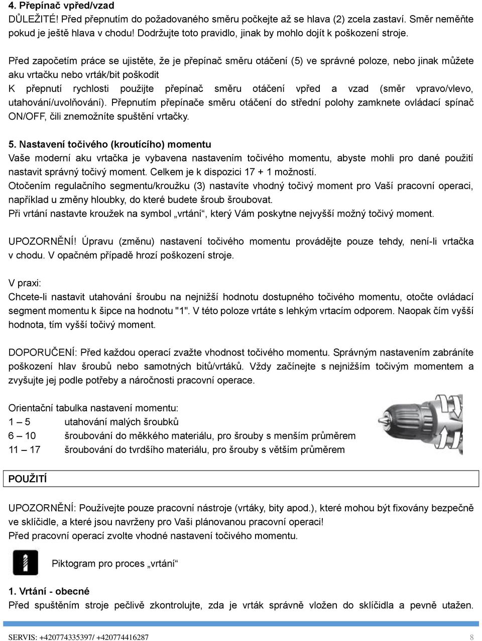 Před započetím práce se ujistěte, že je přepínač směru otáčení (5) ve správné poloze, nebo jinak můžete aku vrtačku nebo vrták/bit poškodit K přepnutí rychlosti použijte přepínač směru otáčení vpřed