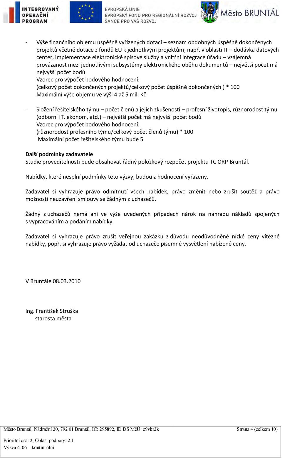 počet má nejvyšší počet bodů Vzorec pro výpočet bodového hodnocení: (celkový počet dokončených projektů/celkový počet úspěšně dokončených ) * 100 Maximální výše objemu ve výši 4 až 5 mil.