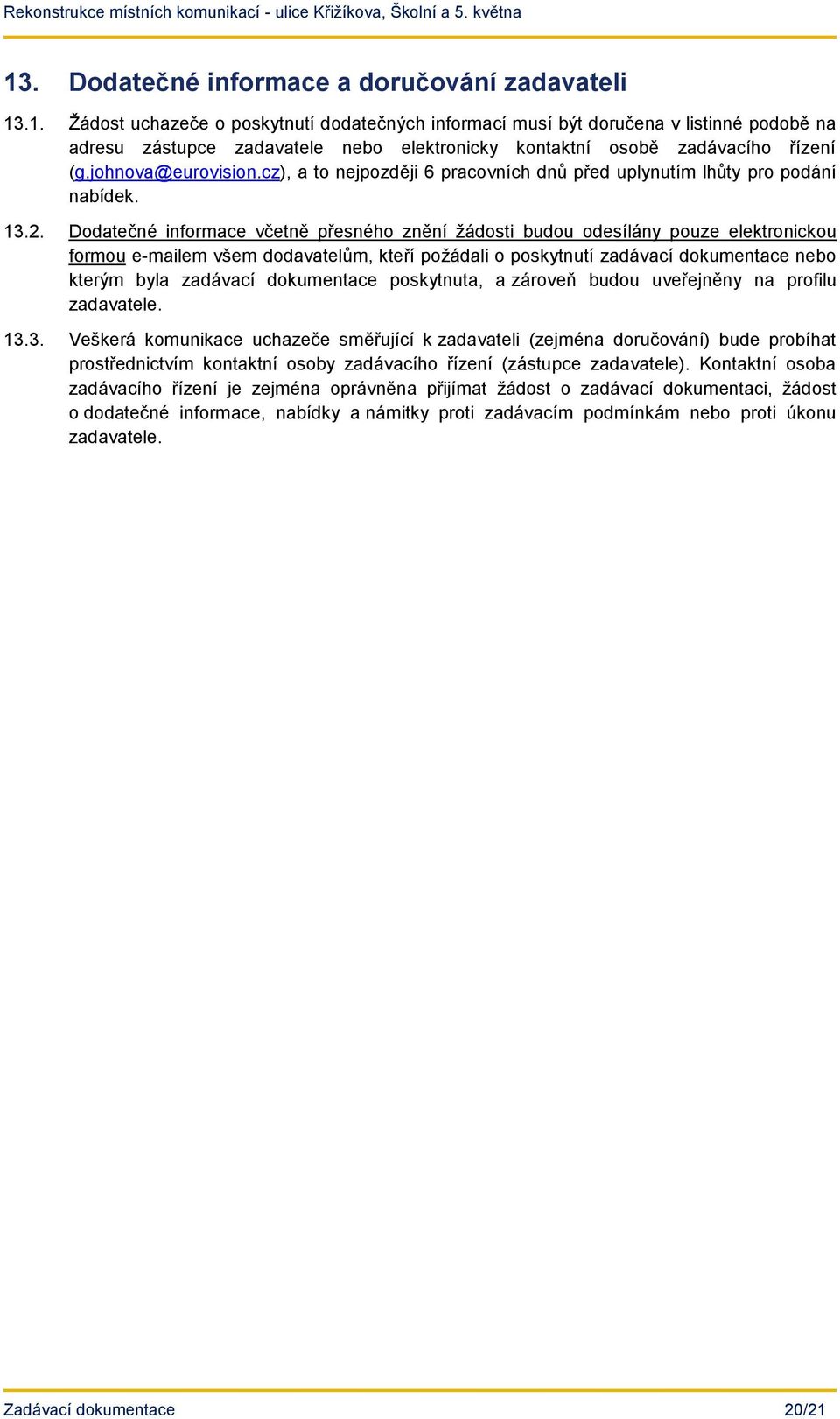 Dodatečné informace včetně přesného znění žádosti budou odesílány pouze elektronickou formou e-mailem všem dodavatelům, kteří požádali o poskytnutí zadávací dokumentace nebo kterým byla zadávací