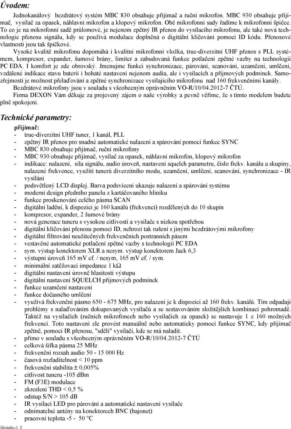 To co je na mikrofonní sadě průlomové, je nejenom zpětný IR přenos do vysílacího mikrofonu, ale také nová technologie přenosu signálu, kdy se používá modulace doplněná o digitální klíčování pomocí ID