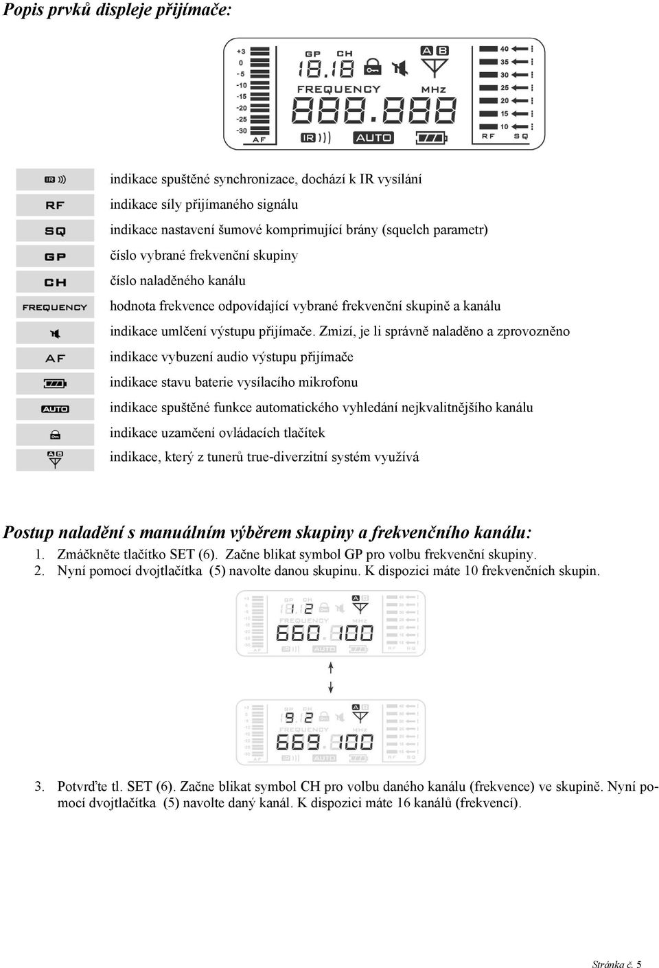 Zmizí, je li správně naladěno a zprovozněno indikace vybuzení audio výstupu přijímače indikace stavu baterie vysílacího mikrofonu indikace spuštěné funkce automatického vyhledání nejkvalitnějšího