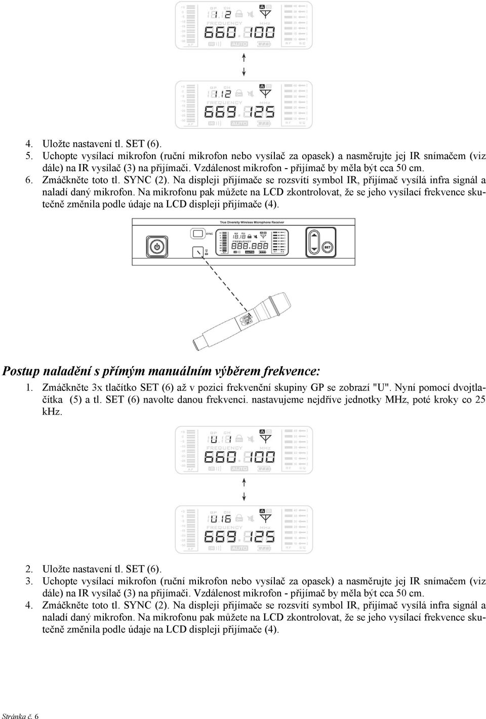 Na mikrofonu pak můžete na LCD zkontrolovat, že se jeho vysílací frekvence skutečně změnila podle údaje na LCD displeji přijímače (4). Postup naladění s přímým manuálním výběrem frekvence: 1.