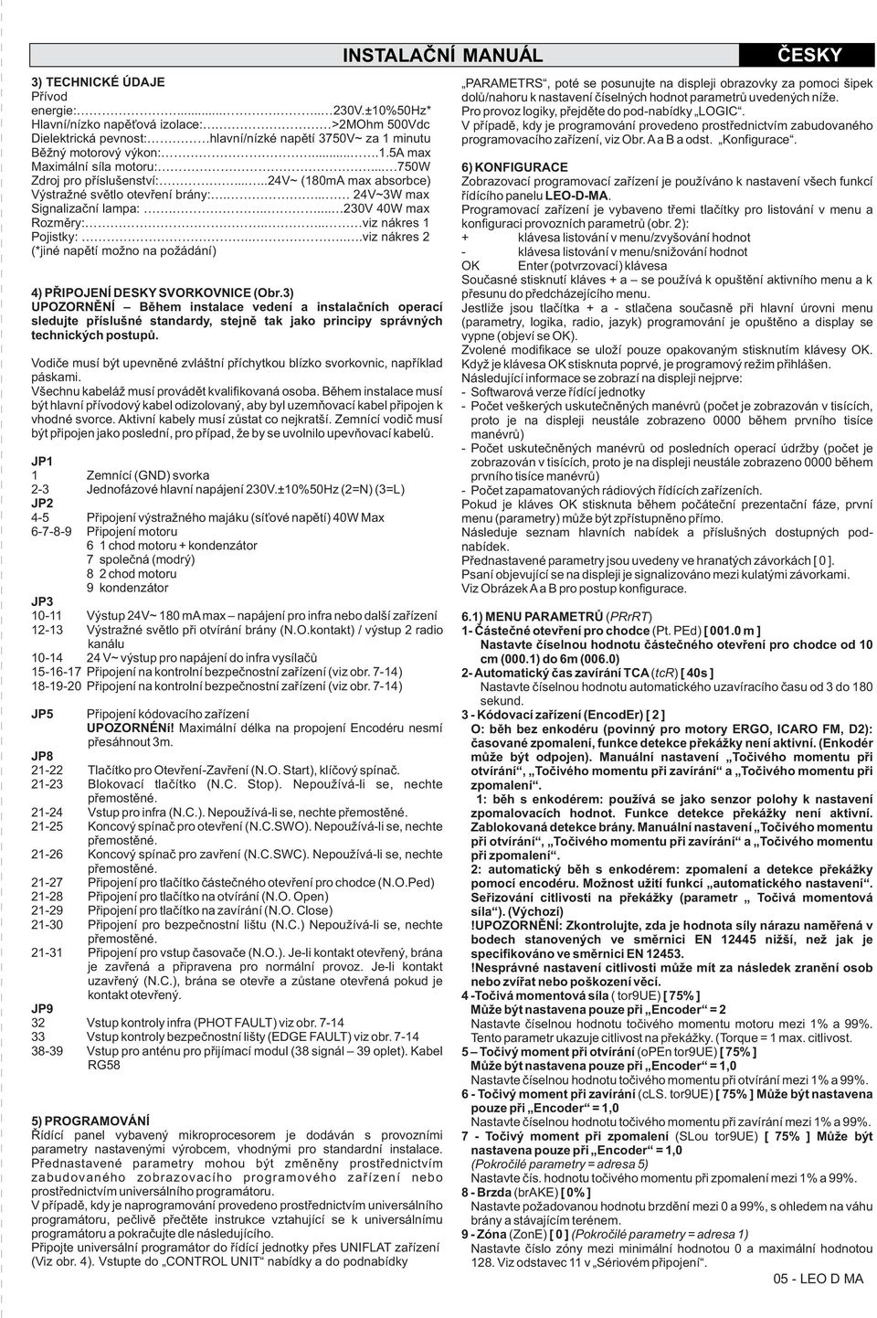 ....viz nákres 2 (*jiné napìtí možno na požádání) INSTALAÈNÍ MANUÁL 4) PØIPOJENÍ DESKY SVORKOVNICE (Obr.