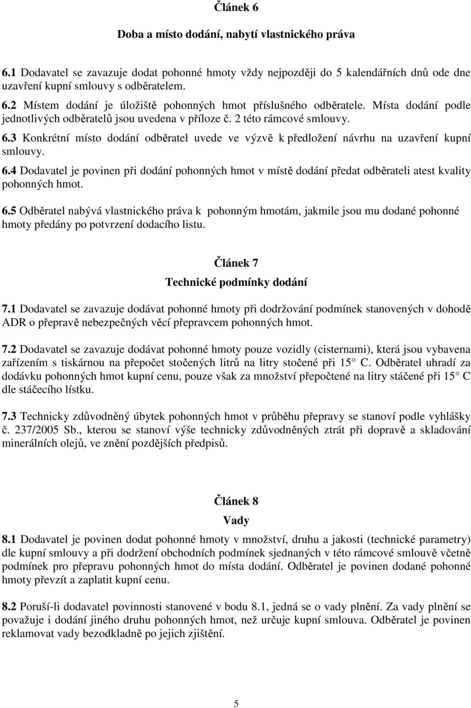 3 Konkrétní místo dodání odběratel uvede ve výzvě k předložení návrhu na uzavření kupní smlouvy. 6.