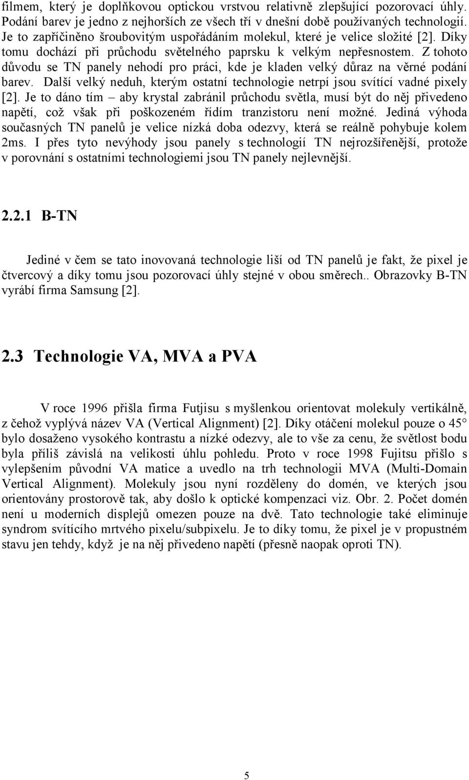 Z tohoto důvodu se TN panely nehodí pro práci, kde je kladen velký důraz na věrné podání barev. Další velký neduh, kterým ostatní technologie netrpí jsou svítící vadné pixely [2].