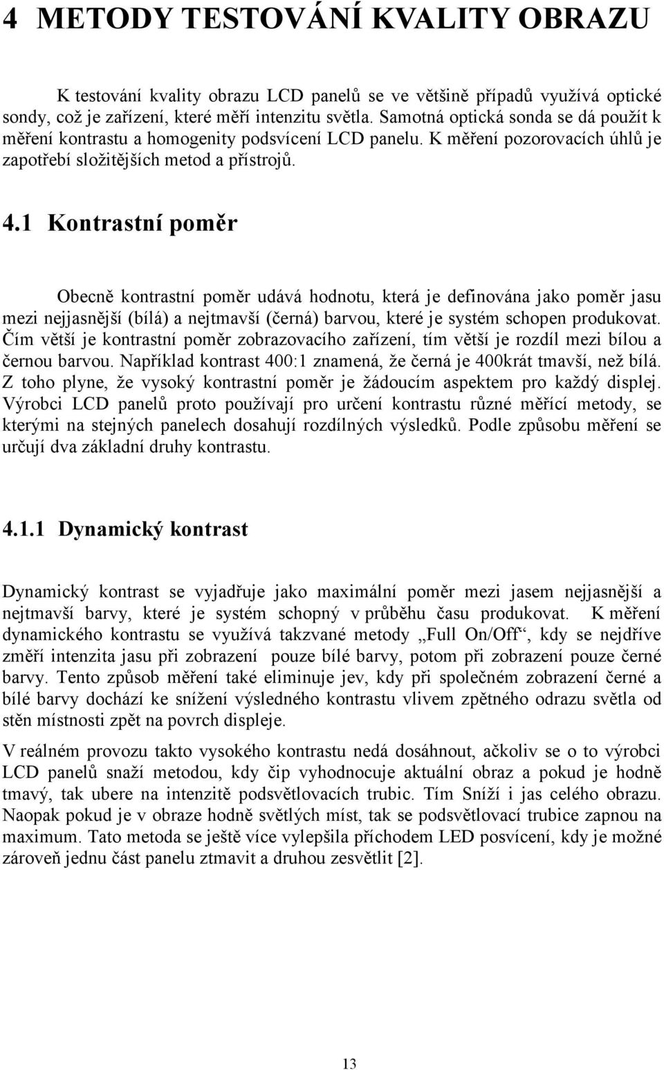 1 Kontrastní poměr Obecně kontrastní poměr udává hodnotu, která je definována jako poměr jasu mezi nejjasnější (bílá) a nejtmavší (černá) barvou, které je systém schopen produkovat.