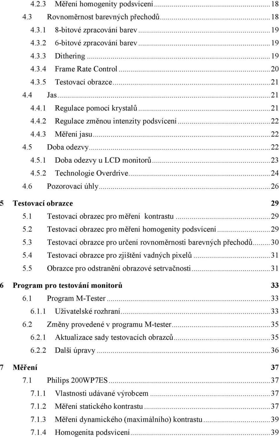 ..23 4.5.2 Technologie Overdrive...24 4.6 Pozorovací úhly...26 5 Testovací obrazce 29 5.1 Testovací obrazec pro měření kontrastu...29 5.2 Testovací obrazec pro měření homogenity podsvícení...29 5.3 Testovací obrazce pro určení rovnoměrnosti barevných přechodů.