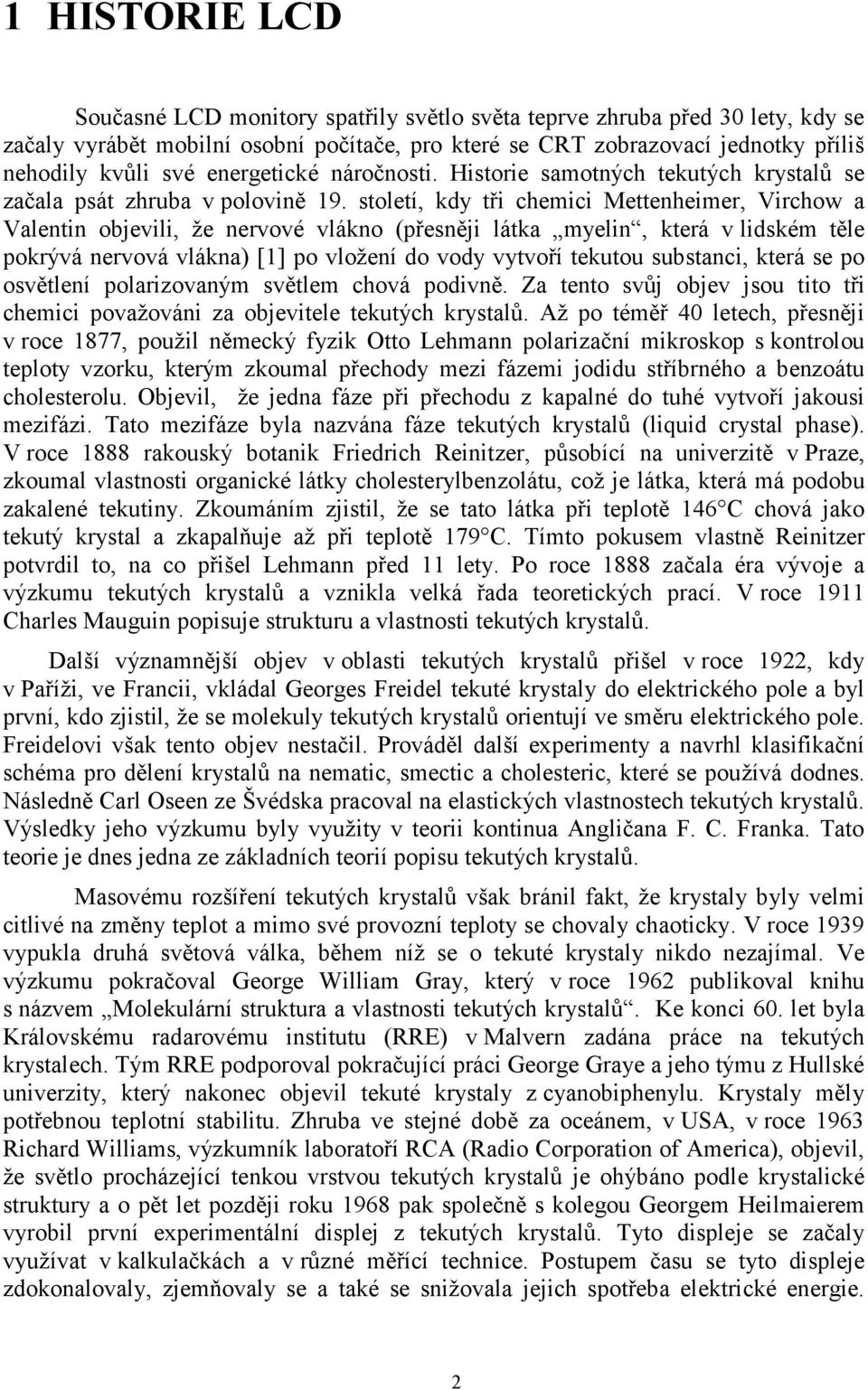 století, kdy tři chemici Mettenheimer, Virchow a Valentin objevili, že nervové vlákno (přesněji látka myelin, která v lidském těle pokrývá nervová vlákna) [1] po vložení do vody vytvoří tekutou