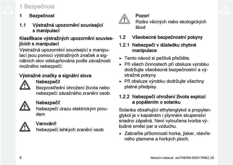 slov odstupňována podle závažnosti možného nebezpečí: Výstražné značky a signální slova Nebezpečí! Bezprostřední ohrožení života nebo nebezpečí závažného zranění osob Nebezpečí!