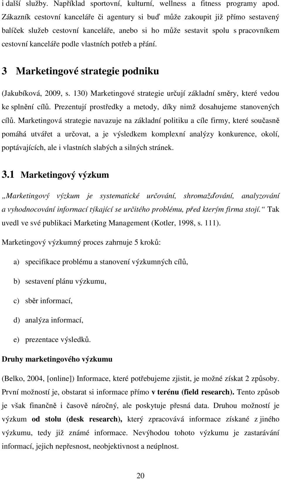 potřeb a přání. 3 Marketingové strategie podniku (Jakubíková, 2009, s. 130) Marketingové strategie určují základní směry, které vedou ke splnění cílů.