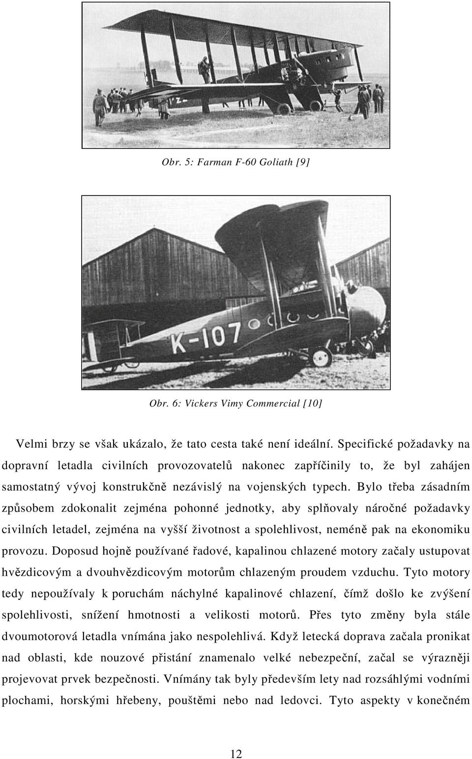 Bylo třeba zásadním způsobem zdokonalit zejména pohonné jednotky, aby splňovaly náročné požadavky civilních letadel, zejména na vyšší životnost a spolehlivost, neméně pak na ekonomiku provozu.