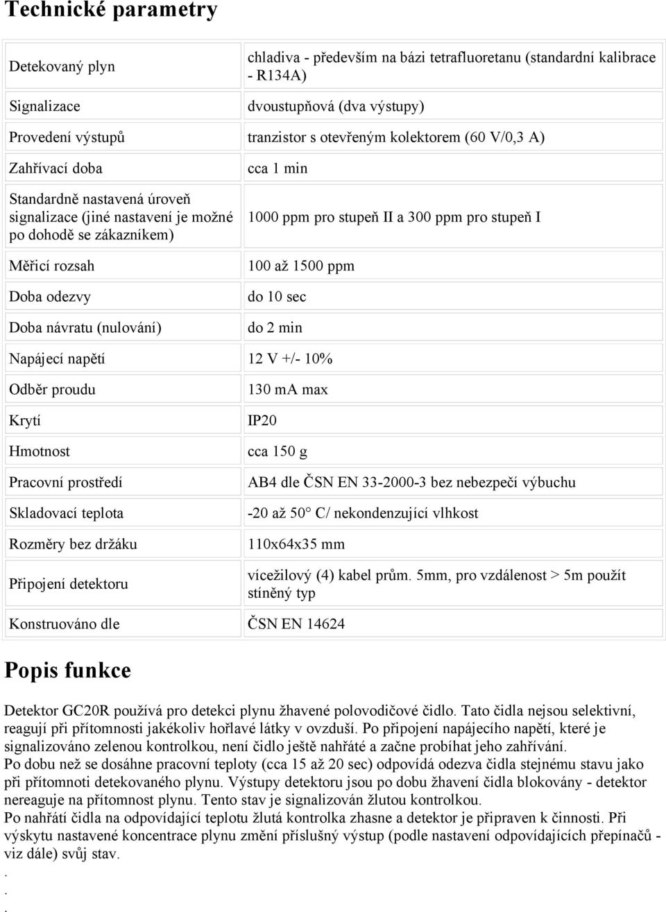 pro stupeň II a 300 ppm pro stupeň I 100 až 1500 ppm do 10 sec do 2 min Napájecí napětí 12 V +/- 10% Odběr proudu Krytí Hmotnost Pracovní prostředí Skladovací teplota Rozměry bez držáku Připojení