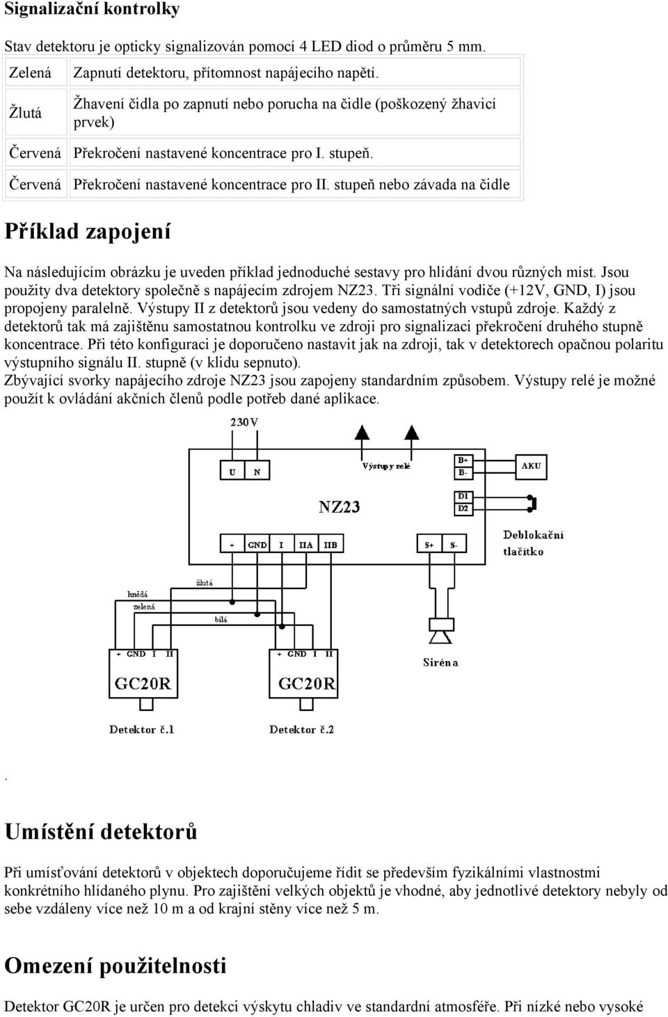 obrázku je uveden příklad jednoduché sestavy pro hlídání dvou různých míst Jsou použity dva detektory společně s napájecím zdrojem NZ23 Tři signální vodiče (+12V, GND, I) jsou propojeny paralelně