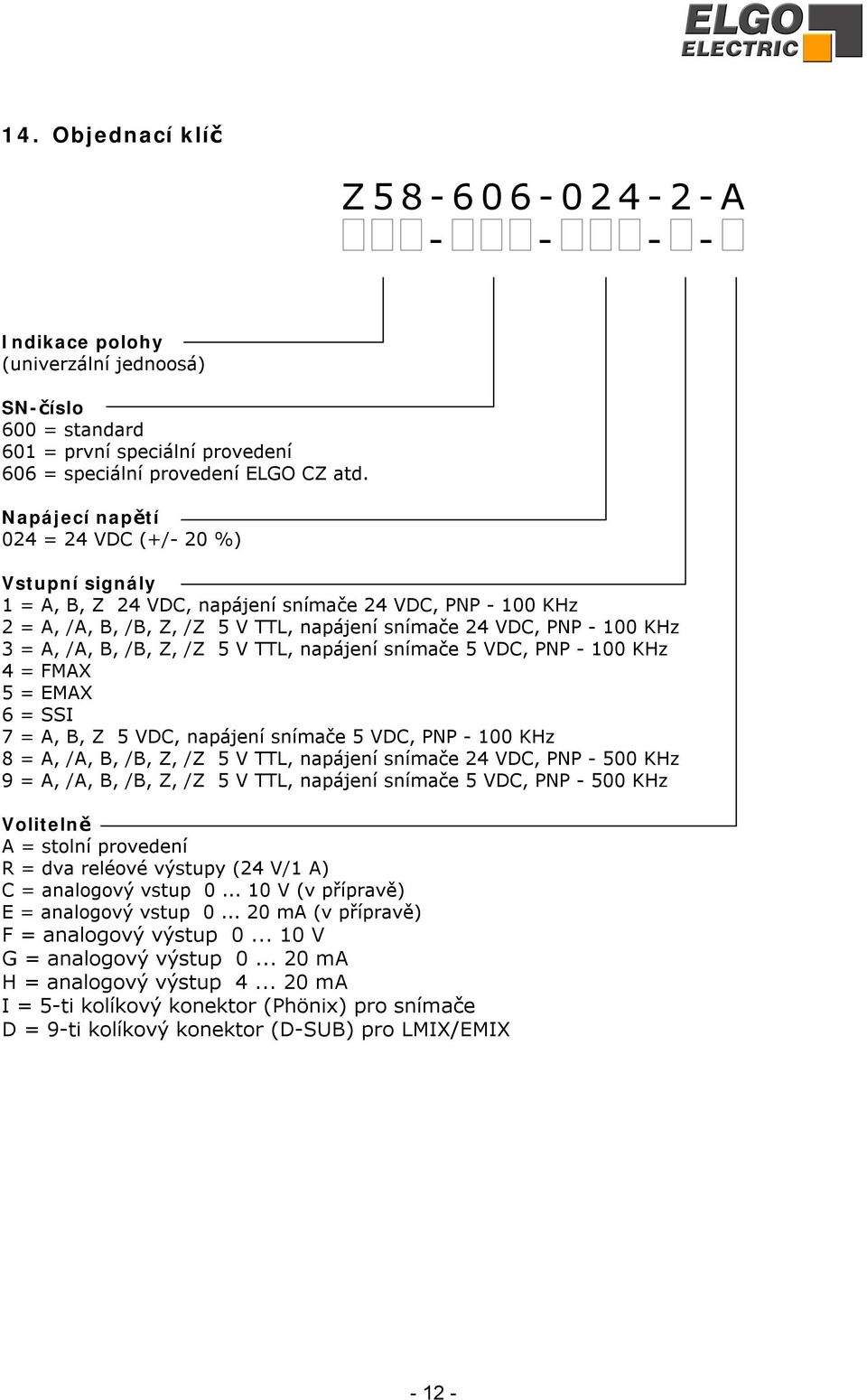 B, /B, Z, /Z 5 V TTL, napájení snímače 5 VDC, PNP - 100 KHz 4 = FMAX 5 = EMAX 6 = SSI 7 = A, B, Z 5 VDC, napájení snímače 5 VDC, PNP - 100 KHz 8 = A, /A, B, /B, Z, /Z 5 V TTL, napájení snímače 24