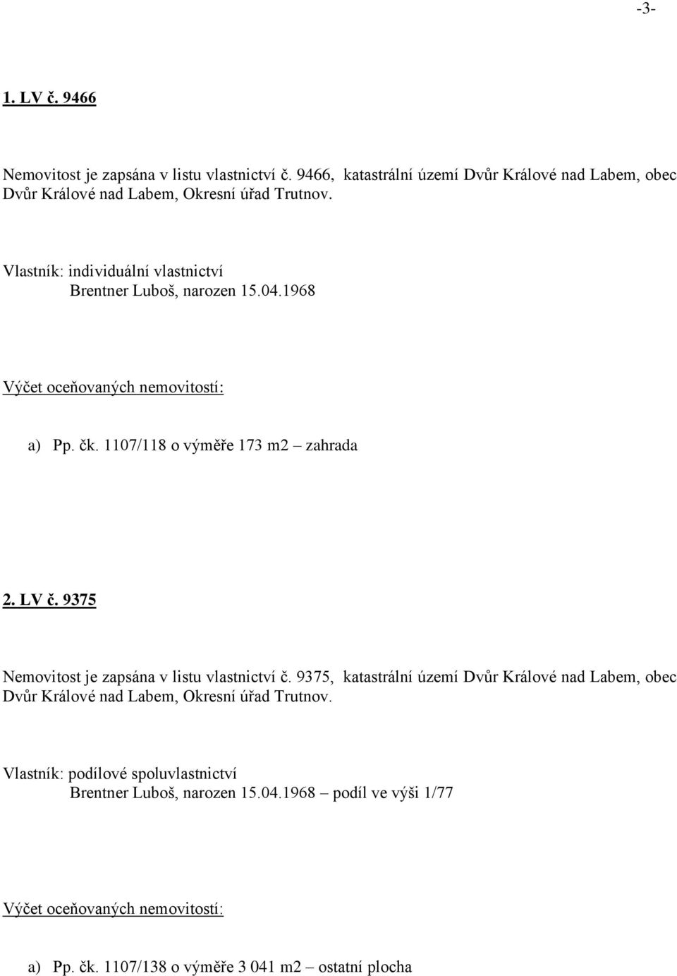 9375 Nemovitost je zapsána v listu vlastnictví č. 9375, katastrální území Dvůr Králové nad Labem, obec Dvůr Králové nad Labem, Okresní úřad Trutnov.