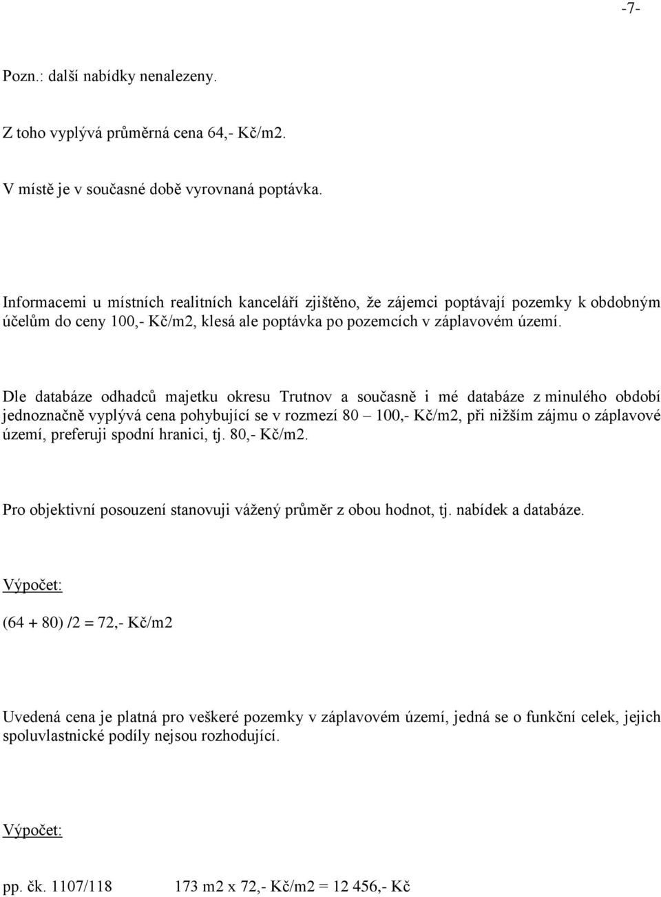 Dle databáze odhadců majetku okresu Trutnov a současně i mé databáze z minulého období jednoznačně vyplývá cena pohybující se v rozmezí 80 100,- Kč/m2, při nižším zájmu o záplavové území, preferuji