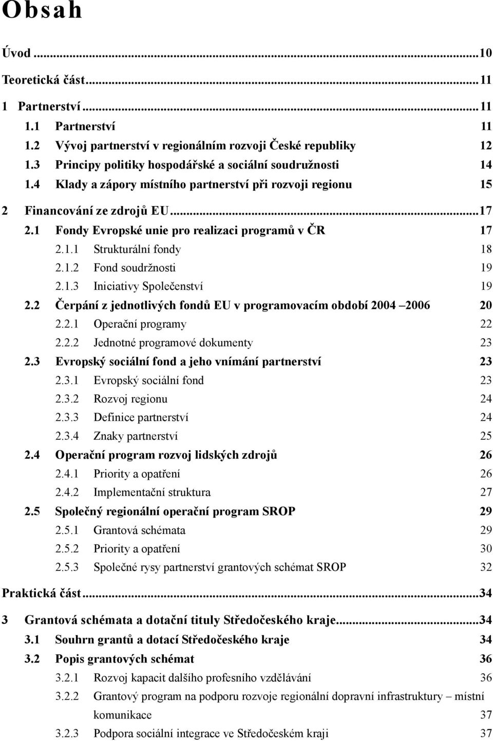 1 Fondy Evropské unie pro realizaci programů v ČR 17 2.1.1 Strukturální fondy 18 2.1.2 Fond soudržnosti 19 2.1.3 Iniciativy Společenství 19 2.