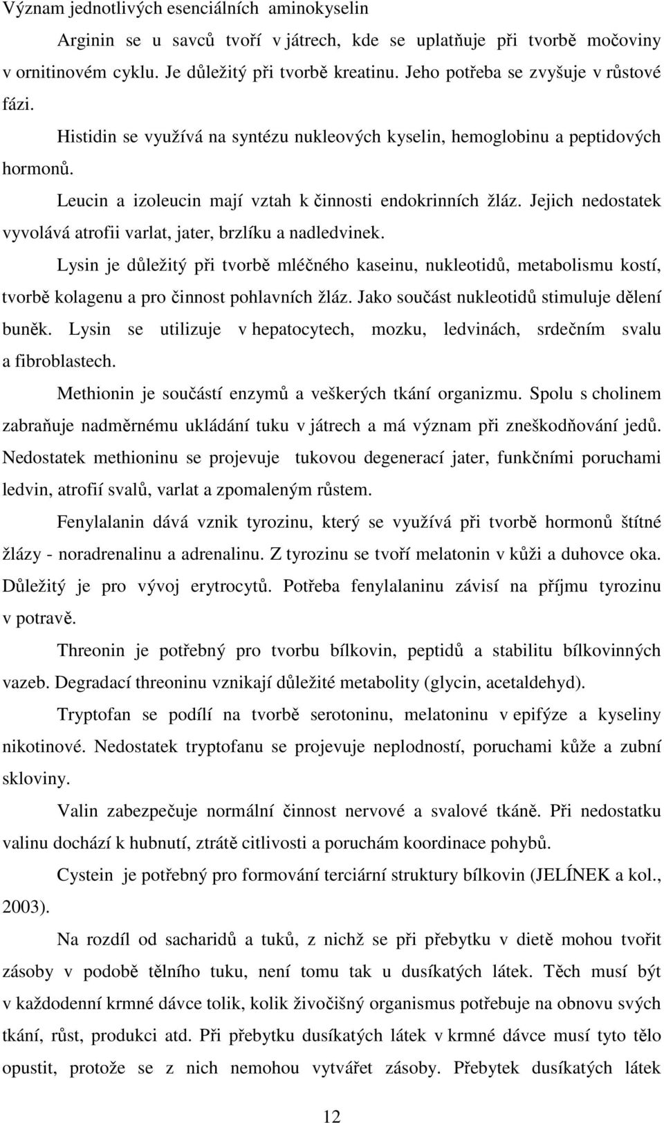 Jejich nedostatek vyvolává atrofii varlat, jater, brzlíku a nadledvinek. Lysin je důležitý při tvorbě mléčného kaseinu, nukleotidů, metabolismu kostí, tvorbě kolagenu a pro činnost pohlavních žláz.