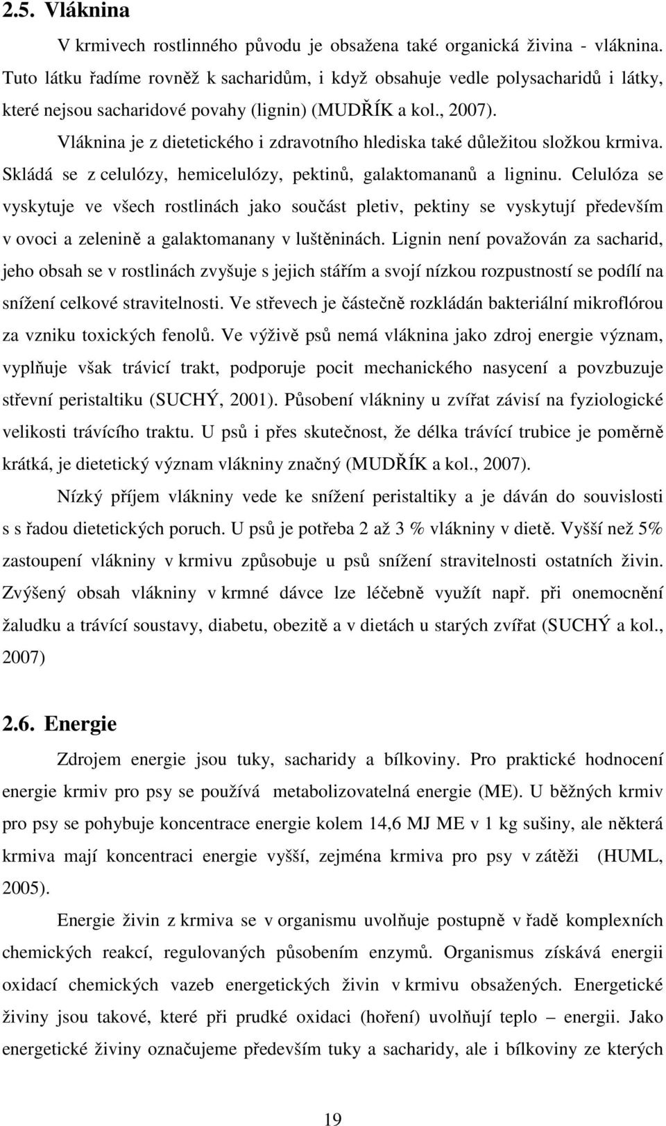 Vláknina je z dietetického i zdravotního hlediska také důležitou složkou krmiva. Skládá se z celulózy, hemicelulózy, pektinů, galaktomananů a ligninu.