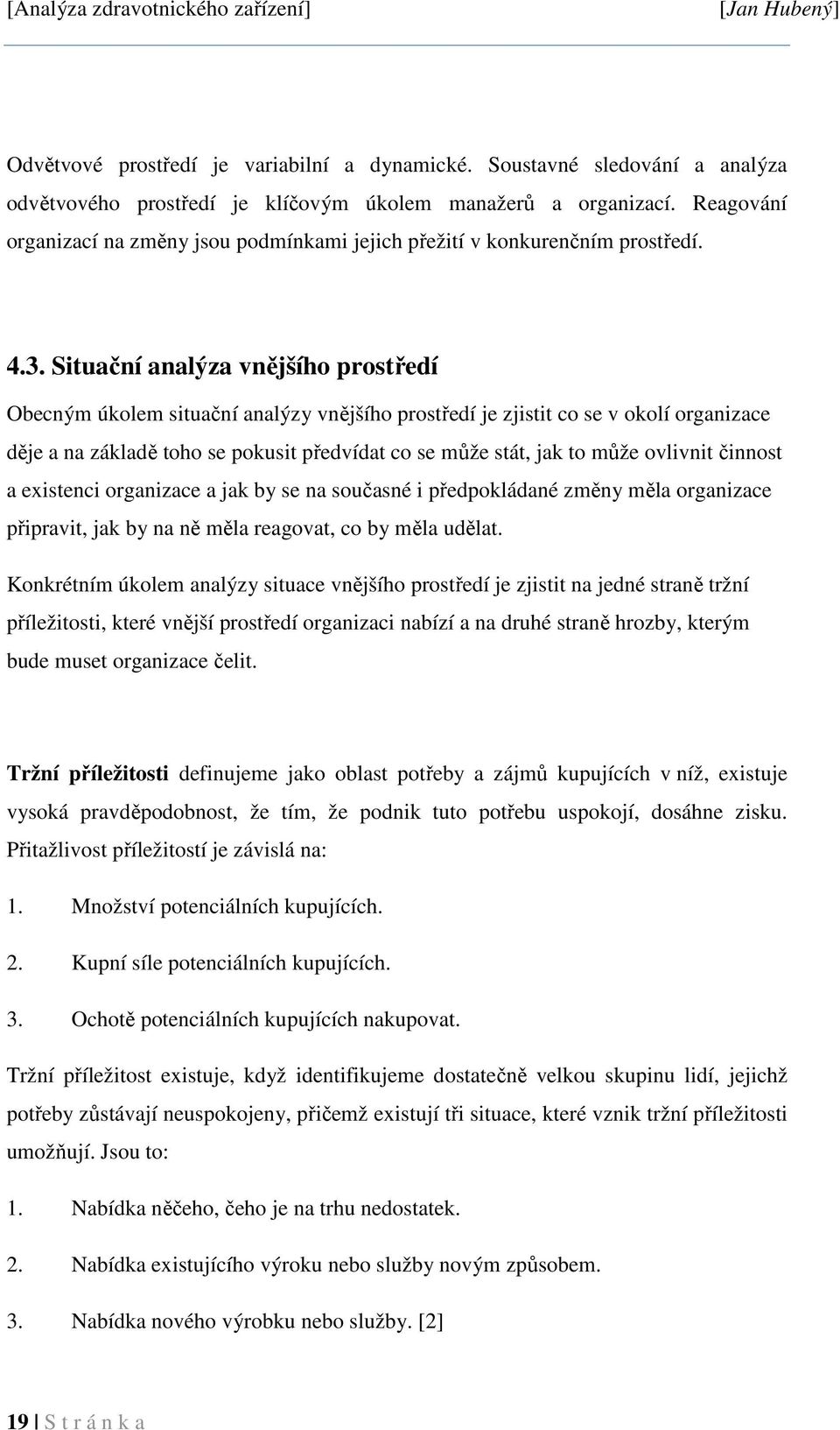 Situační analýza vnějšího prostředí Obecným úkolem situační analýzy vnějšího prostředí je zjistit co se v okolí organizace děje a na základě toho se pokusit předvídat co se může stát, jak to může