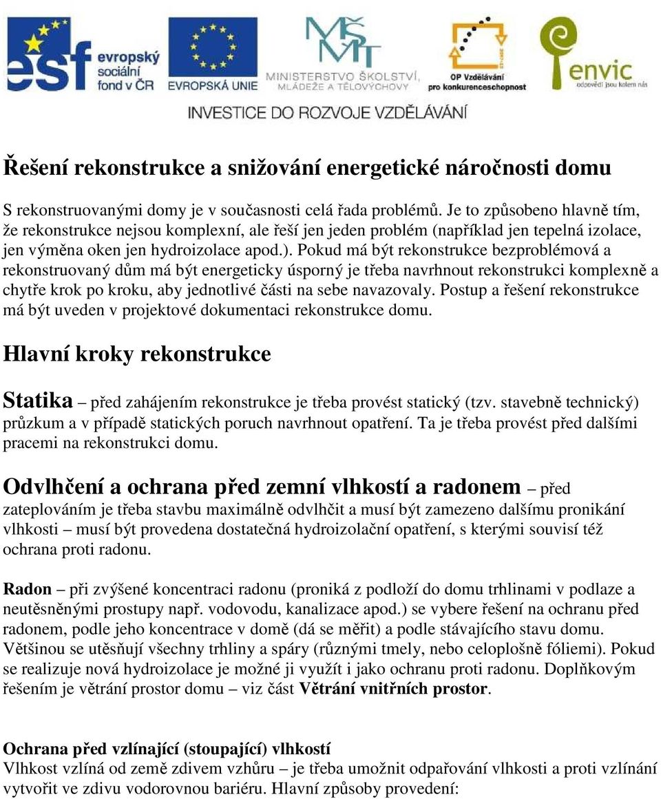 Pokud má být rekonstrukce bezproblémová a rekonstruovaný dům má být energeticky úsporný je třeba navrhnout rekonstrukci komplexně a chytře krok po kroku, aby jednotlivé části na sebe navazovaly.