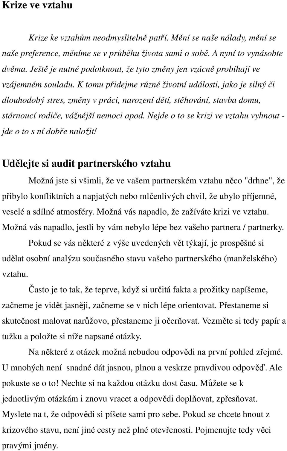 K tomu přidejme různé životní události, jako je silný či dlouhodobý stres, změny v práci, narození dětí, stěhování, stavba domu, stárnoucí rodiče, vážnější nemoci apod.