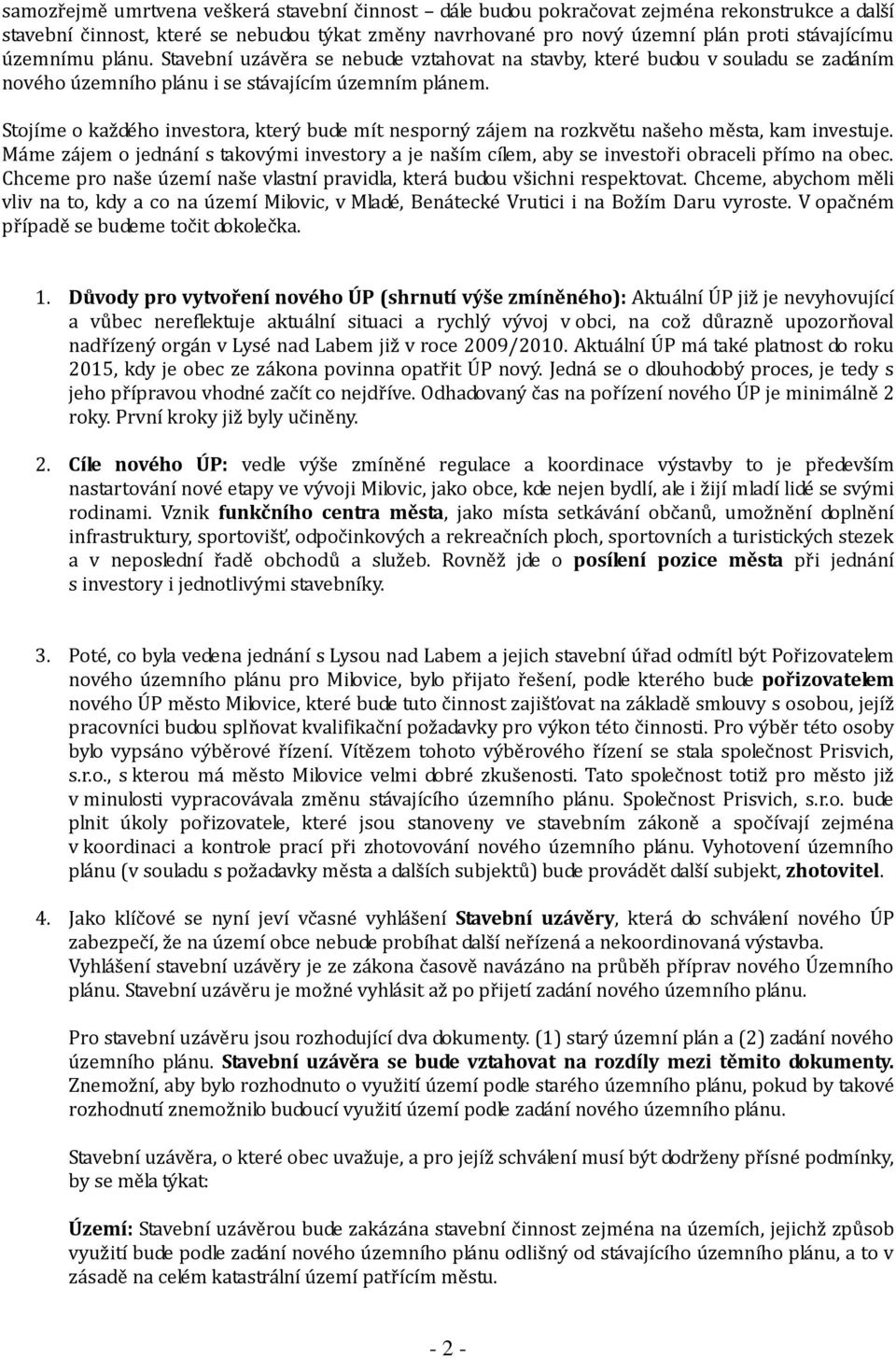 Stojíme o každého investora, který bude mít nesporný zájem na rozkvětu našeho města, kam investuje. Máme zájem o jednání s takovými investory a je naším cílem, aby se investoři obraceli přímo na obec.