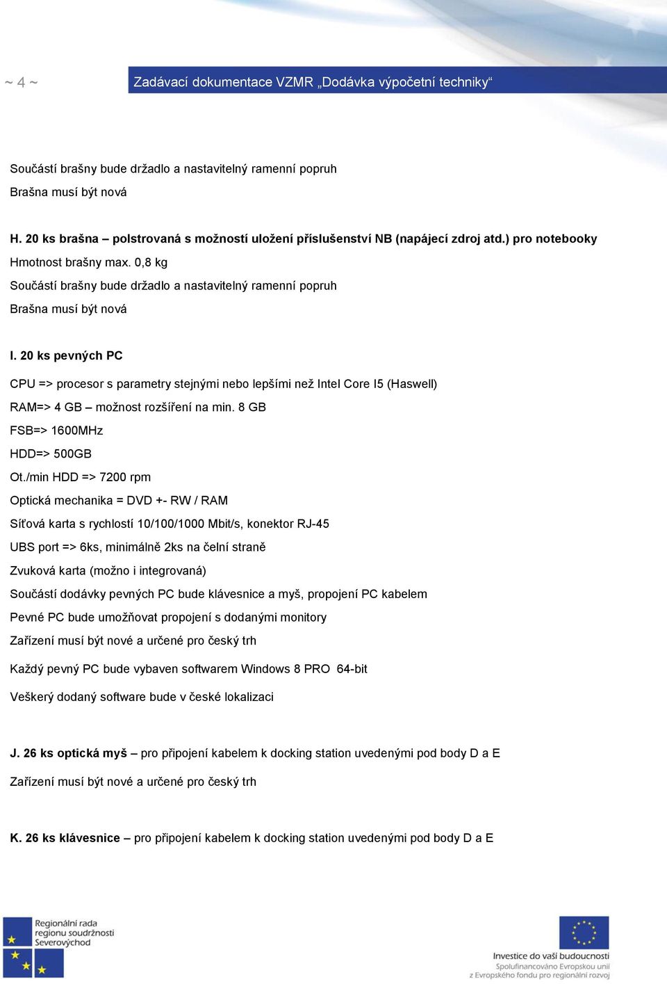 20 ks pevných PC CPU => procesor s parametry stejnými nebo lepšími než Intel Core I5 (Haswell) RAM=> 4 GB možnost rozšíření na min. 8 GB FSB=> 1600MHz HDD=> 500GB Ot.