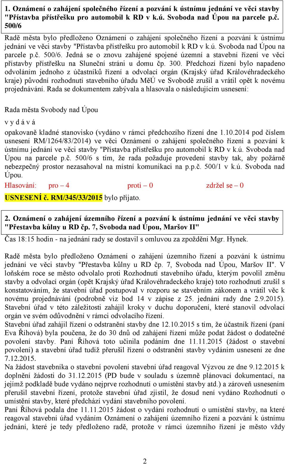 Předchozí řízení bylo napadeno odvoláním jednoho z účastníků řízení a odvolací orgán (Krajský úřad Královéhradeckého kraje) původní rozhodnutí stavebního úřadu MěÚ ve Svobodě zrušil a vrátil opět k