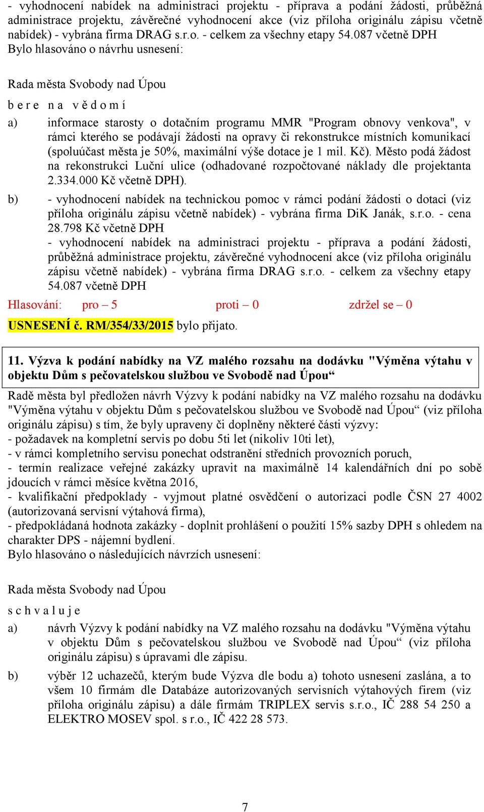 087 včetně DPH Bylo hlasováno o návrhu usnesení: a) informace starosty o dotačním programu MMR "Program obnovy venkova", v rámci kterého se podávají žádosti na opravy či rekonstrukce místních