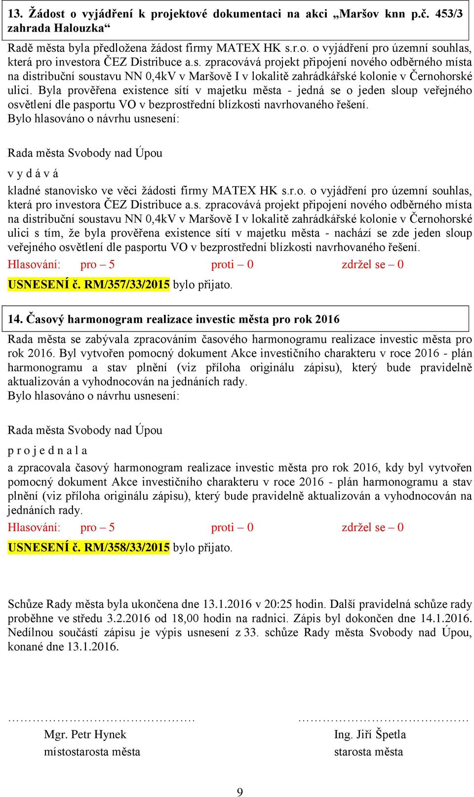 Byla prověřena existence sítí v majetku města - jedná se o jeden sloup veřejného osvětlení dle pasportu VO v bezprostřední blízkosti navrhovaného řešení.